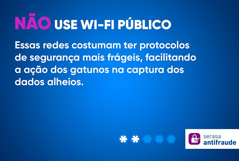 NÃO use wi-fi público _Essas redes costumam ter protocolos de segurança mais frágeis, facilitando a ação dos gatunos na captura dos dados alheios.